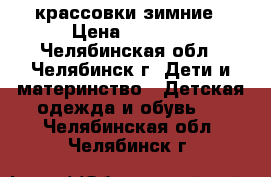 крассовки зимние › Цена ­ 1 000 - Челябинская обл., Челябинск г. Дети и материнство » Детская одежда и обувь   . Челябинская обл.,Челябинск г.